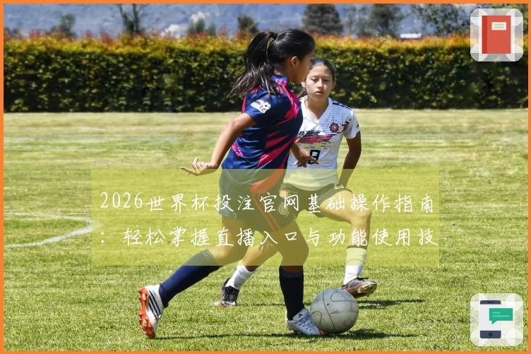 2026世界杯投注官网基础操作指南：轻松掌握直播入口与功能使用技巧