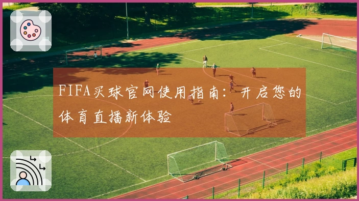 FIFA买球官网使用指南：开启您的体育直播新体验