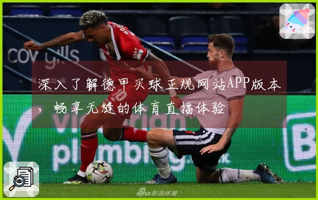 深入了解德甲买球正规网站APP版本，畅享无缝的体育直播体验