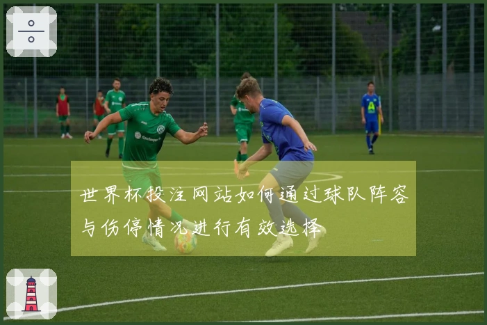 世界杯投注网站如何通过球队阵容与伤停情况进行有效选择