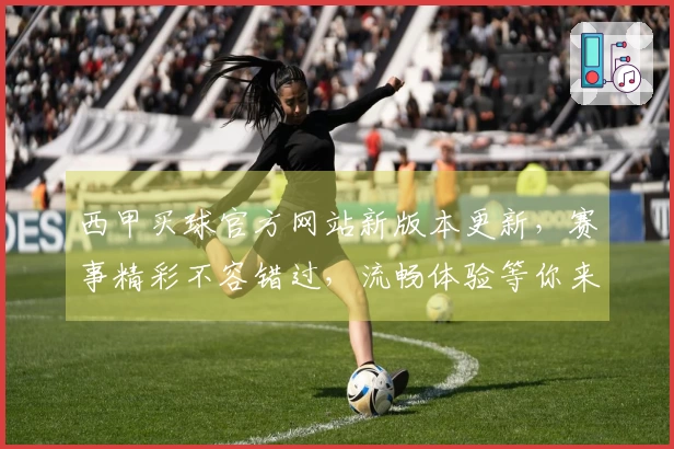 西甲买球官方网站新版本更新，赛事精彩不容错过，流畅体验等你来。