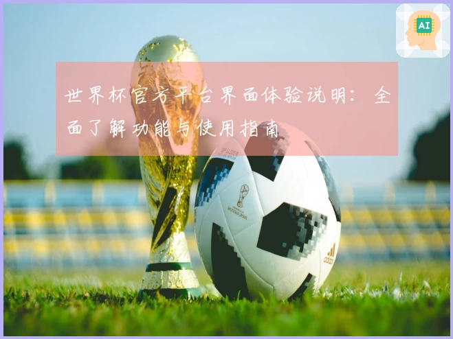 世界杯官方平台界面体验说明：全面了解功能与使用指南