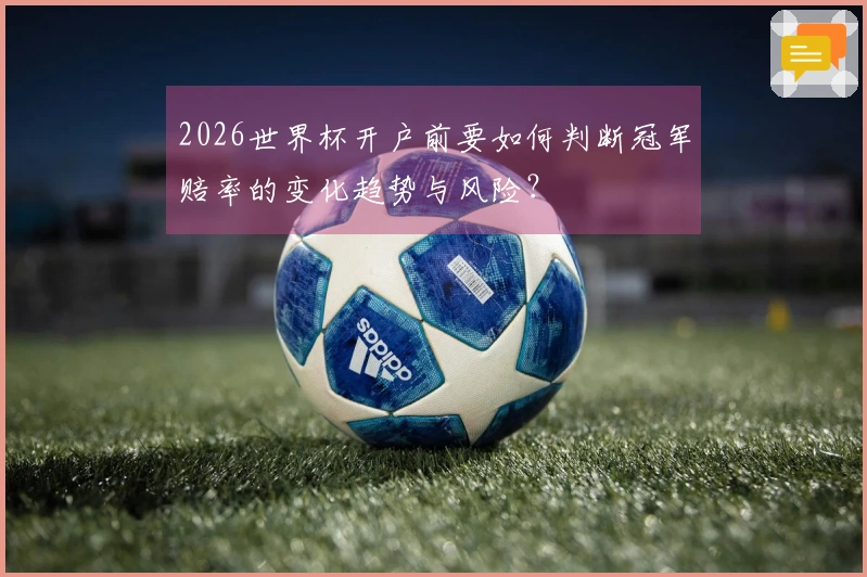 2026世界杯开户前要如何判断冠军赔率的变化趋势与风险？
