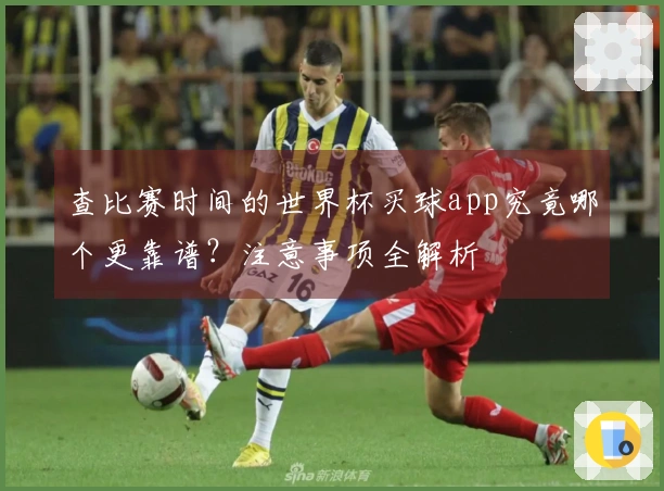 查比赛时间的世界杯买球app究竟哪个更靠谱？注意事项全解析