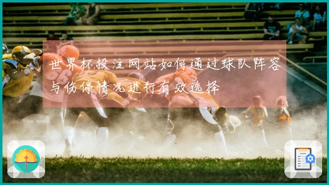 世界杯投注网站如何通过球队阵容与伤停情况进行有效选择