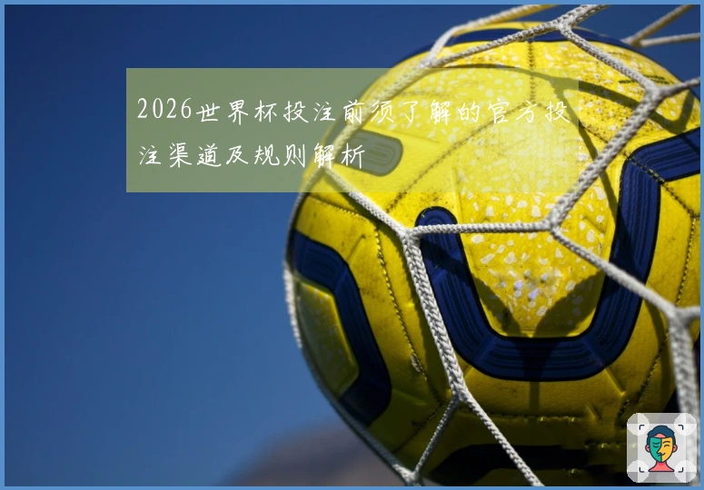 2026世界杯投注前须了解的官方投注渠道及规则解析
