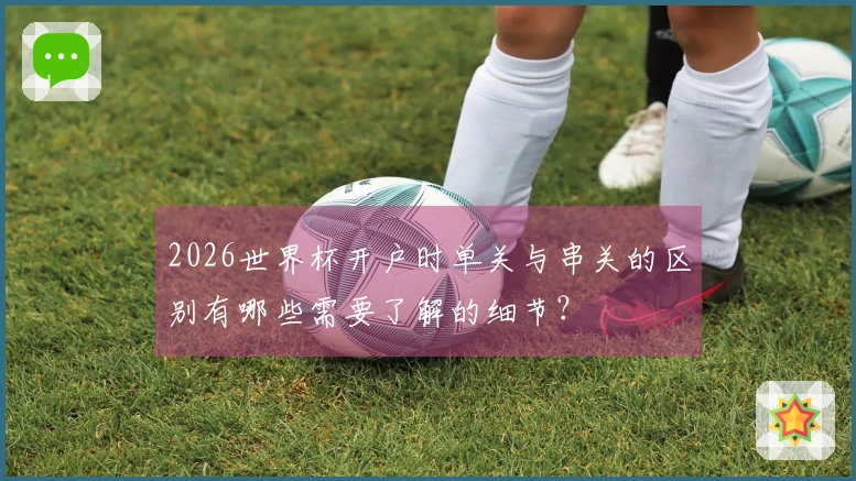 2026世界杯开户时单关与串关的区别有哪些需要了解的细节？