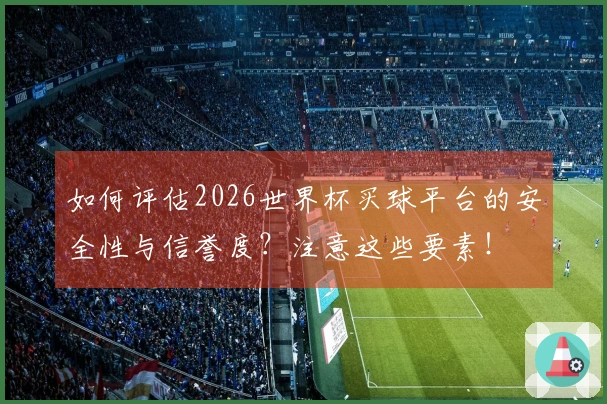 如何评估2026世界杯买球平台的安全性与信誉度？注意这些要素！