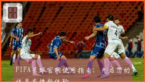 FIFA买球官网使用指南：开启您的体育直播新体验