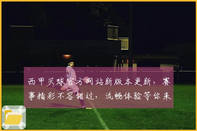 西甲买球官方网站新版本更新，赛事精彩不容错过，流畅体验等你来。
