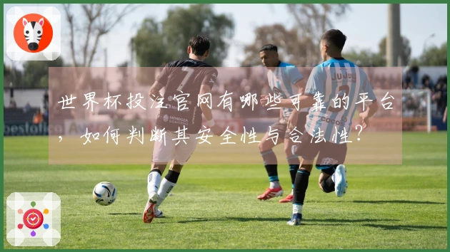 世界杯投注官网有哪些可靠的平台，如何判断其安全性与合法性？