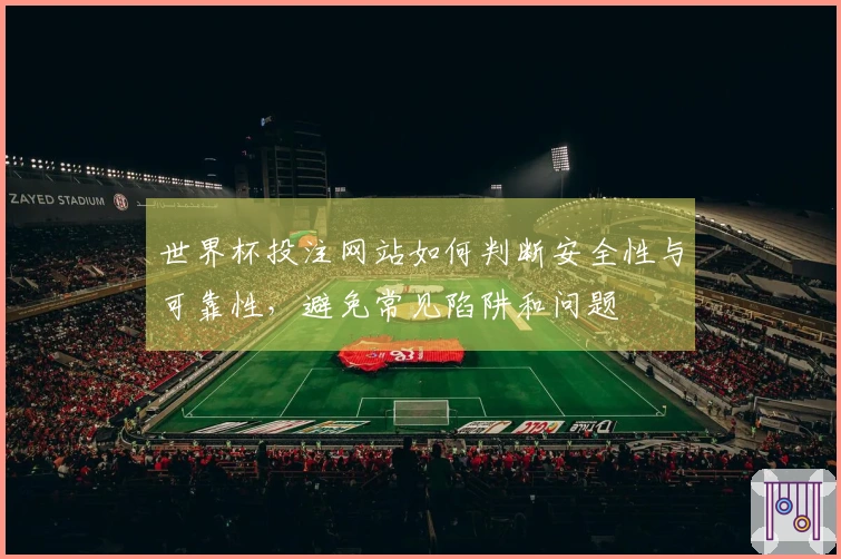 世界杯投注网站如何判断安全性与可靠性，避免常见陷阱和问题