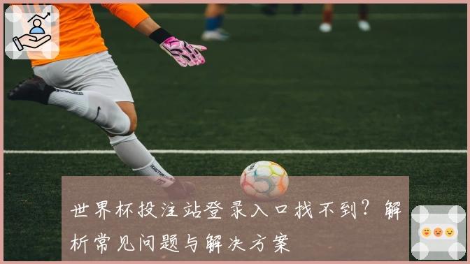 世界杯投注站登录入口找不到？解析常见问题与解决方案