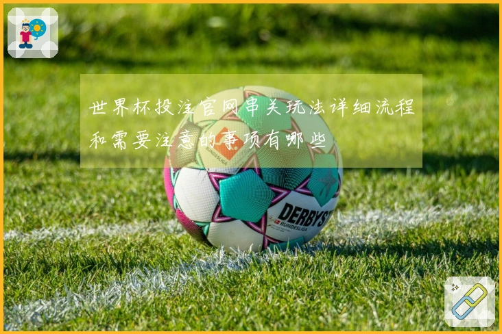 世界杯投注官网串关玩法详细流程和需要注意的事项有哪些