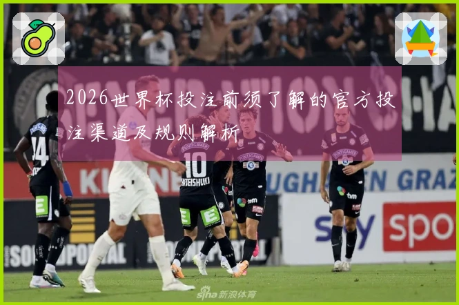 2026世界杯投注前须了解的官方投注渠道及规则解析