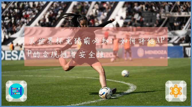 买世界杯竞猜前必知：如何评估APP的合规性与安全性