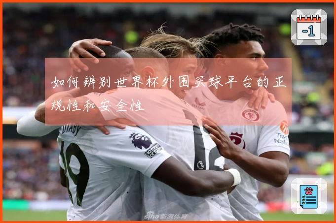 如何辨别世界杯外围买球平台的正规性和安全性