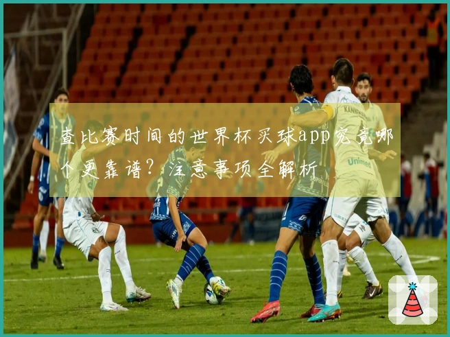 查比赛时间的世界杯买球app究竟哪个更靠谱？注意事项全解析