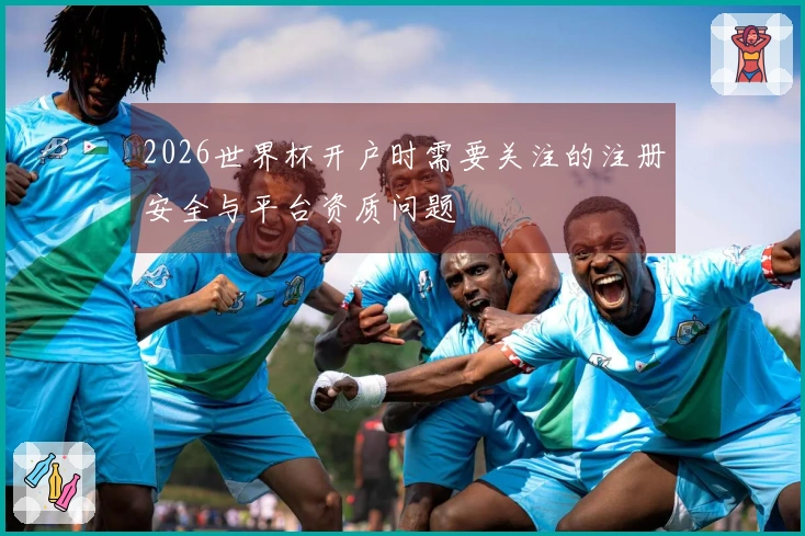 2026世界杯开户时需要关注的注册安全与平台资质问题