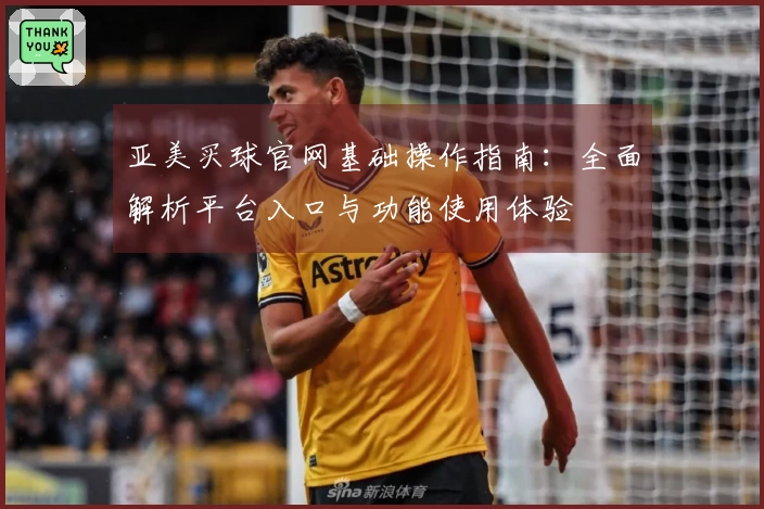 亚美买球官网基础操作指南：全面解析平台入口与功能使用体验