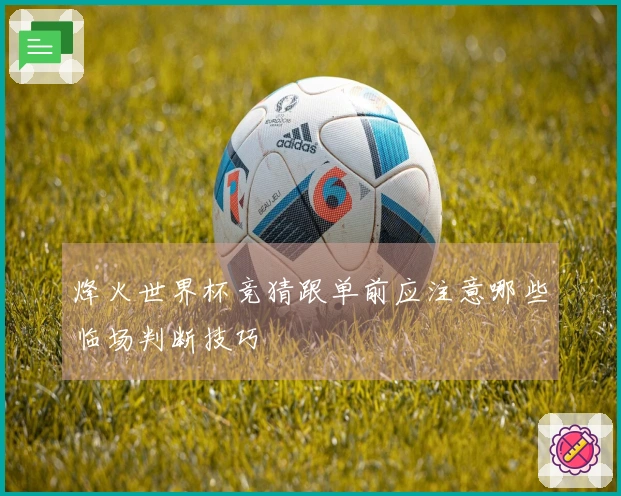 烽火世界杯竞猜跟单前应注意哪些临场判断技巧