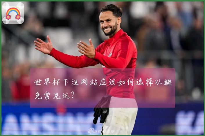 世界杯下注网站应该如何选择以避免常见坑？