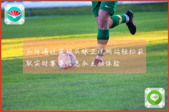 如何通过英超买球正规网站轻松获取实时赛事信息和互动体验