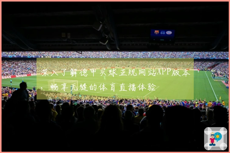 深入了解德甲买球正规网站APP版本，畅享无缝的体育直播体验