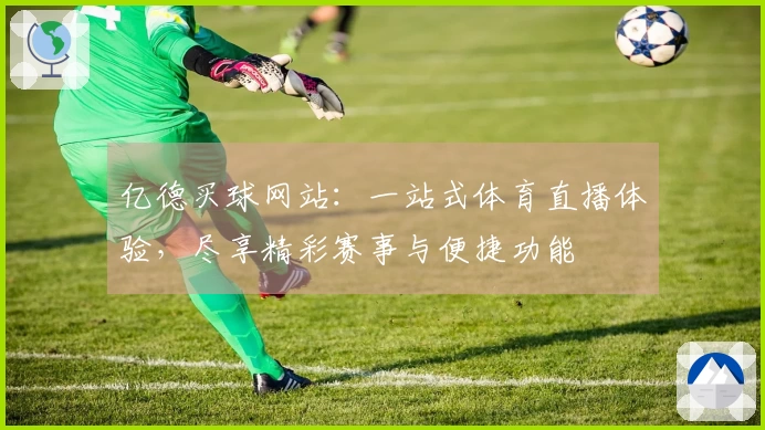 亿德买球网站：一站式体育直播体验，尽享精彩赛事与便捷功能